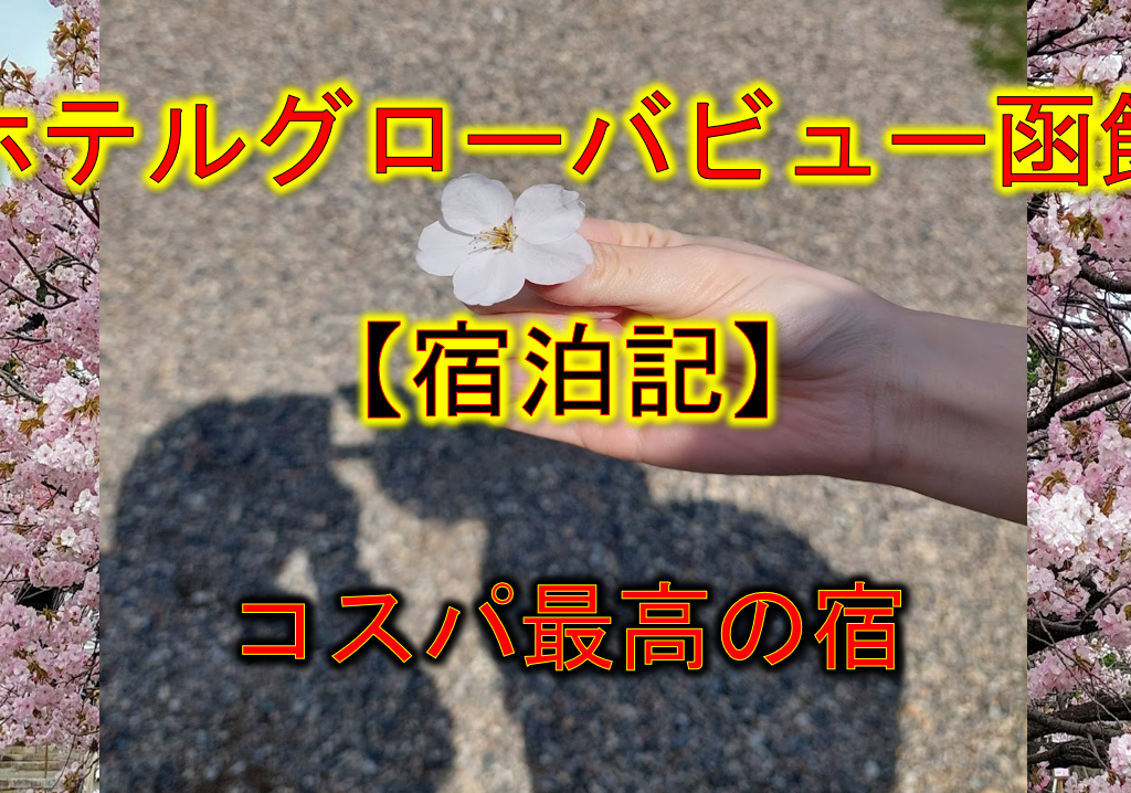 ホテルグローバルビュー函館【宿泊記】桜満開の函館へ